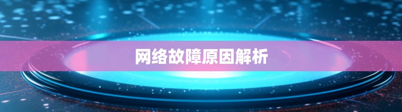 网络故障原因解析 网络故障原因解析