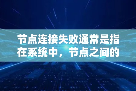 节点连接失败通常是指在系统中,节点之间的连接出现问题,导致无法正常工作。以下是一些可能的原因和解决方案 节点连接失败通常是指在系统中,节点之间的连接出现问题,导致无法正常工作。以下是一些可能的原因和解决方案
