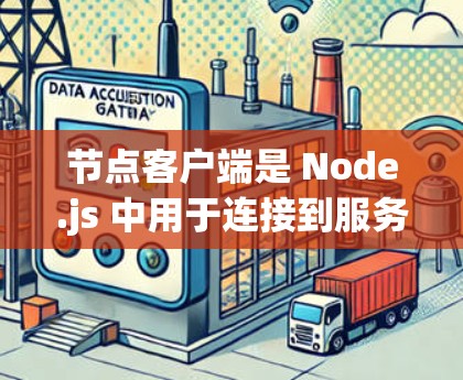节点客户端是 Node.js 中用于连接到服务器的客户端,主要用于进行网络ed应用的开发。以下是关于节点客户端的详细介绍 节点客户端是 Node.js 中用于连接到服务器的客户端,主要用于进行网络ed应用的开发。以下是关于节点客户端的详细介绍