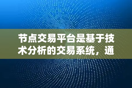 节点交易平台是基于技术分析的交易系统,通过图表和指标来预测价格走势,用户通过分析这些信息来买卖股票。以下是对节点交易平台的详细解析 节点交易平台是基于技术分析的交易系统,通过图表和指标来预测价格走势,用户通过分析这些信息来买卖股票。以下是对节点交易平台的详细解析