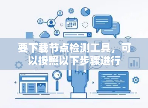要下载节点检测工具,可以按照以下步骤进行 要下载节点检测工具,可以按照以下步骤进行