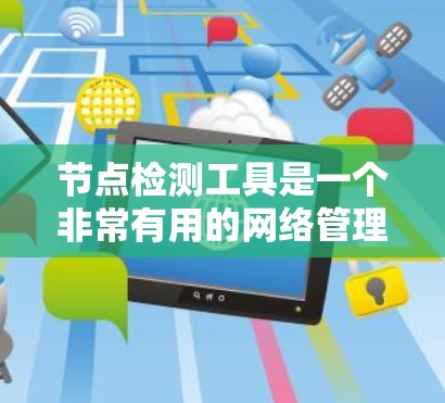 节点检测工具是一个非常有用的网络管理工具,用于检测网络中的节点(如服务器、端口、IP地址等)并提供全面的分析和管理功能。以下是对该工具的总结 节点检测工具是一个非常有用的网络管理工具,用于检测网络中的节点(如服务器、端口、IP地址等)并提供全面的分析和管理功能。以下是对该工具的总结