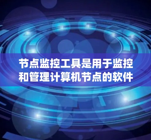 节点监控工具是用于监控和管理计算机节点的软件工具,通常包括Windows、Linux和Node.js等。以下是对这些工具的详细总结 节点监控工具是用于监控和管理计算机节点的软件工具,通常包括Windows、Linux和Node.js等。以下是对这些工具的详细总结