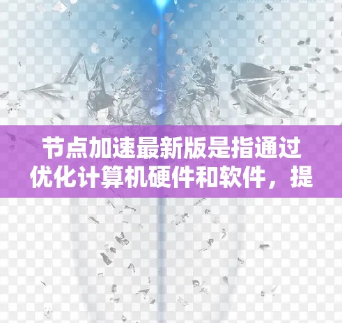节点加速最新版是指通过优化计算机硬件和软件,提升整体性能的重要技术。以下是关于节点加速最新版的详细介绍 节点加速最新版是指通过优化计算机硬件和软件,提升整体性能的重要技术。以下是关于节点加速最新版的详细介绍