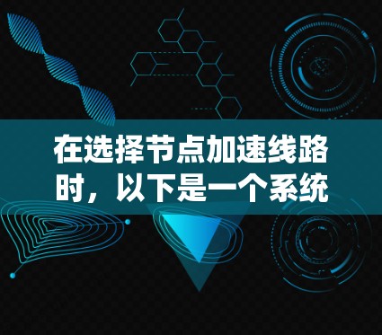 在选择节点加速线路时,以下是一个系统化的步骤指南,帮助您高效推进网络优化 在选择节点加速线路时,以下是一个系统化的步骤指南,帮助您高效推进网络优化