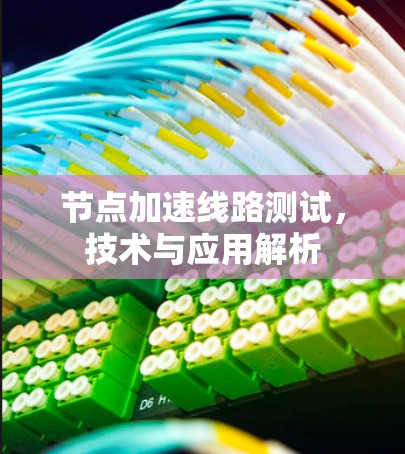 节点加速线路测试,技术与应用解析 节点加速线路测试,技术与应用解析