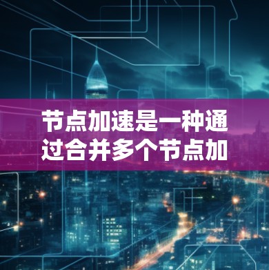 节点加速是一种通过合并多个节点加速稳定性测试的方法,利用GPU加速任务以提升性能和资源利用率。以下是对节点加速的详细分析和步骤说明 节点加速是一种通过合并多个节点加速稳定性测试的方法,利用GPU加速任务以提升性能和资源利用率。以下是对节点加速的详细分析和步骤说明
