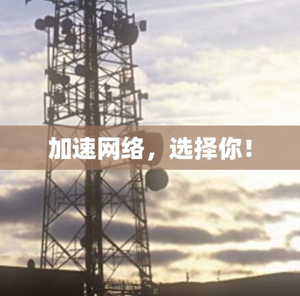 加速网络,选择你! 加速网络,选择你!