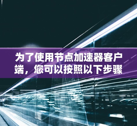 为了使用节点加速器客户端，您可以按照以下步骤进行