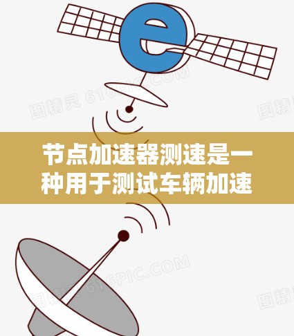 节点加速器测速是一种用于测试车辆加速性能的技术,广泛应用于汽车、农业、工业等领域。以下是关于该技术的详细介绍 节点加速器测速是一种用于测试车辆加速性能的技术,广泛应用于汽车、农业、工业等领域。以下是关于该技术的详细介绍