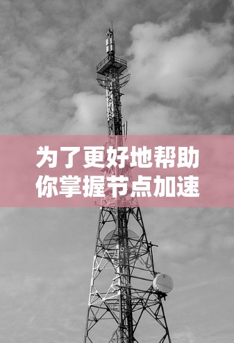 为了更好地帮助你掌握节点加速器APP，以下是一个有条理的指导步骤