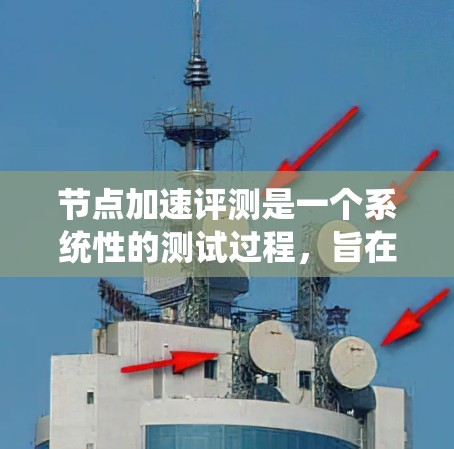 节点加速评测是一个系统性的测试过程，旨在评估节点在不同操作系统和配置下的性能。以下是一个分步指南，帮助您进行节点加速评测