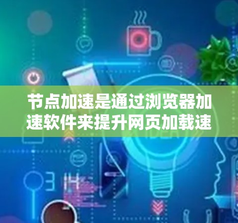 节点加速是通过浏览器加速软件来提升网页加载速度的工具。关于免费体验，通常指以下几种情况