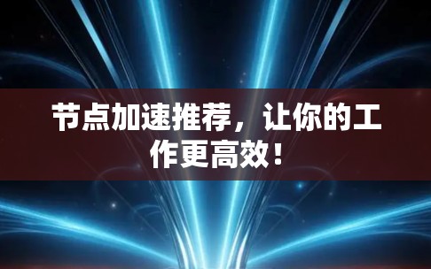 节点加速推荐,让你的工作更高效! 节点加速推荐,让你的工作更高效!