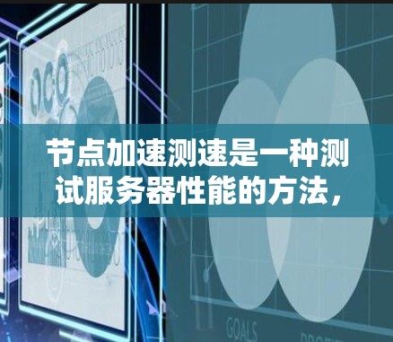 节点加速测速是一种测试服务器性能的方法，旨在评估其在处理大量任务时的处理能力。以下是关于节点加速测速的详细步骤和解释