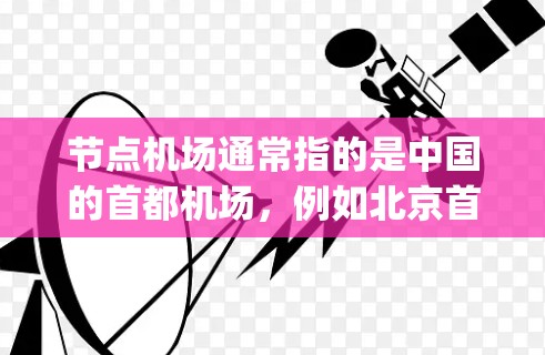 节点机场通常指的是中国的首都机场,例如北京首都机场(Jiaotong China)或上海浦东国际机场(上海浦东国际机场)这些机场作为中国的首都和主要交通枢纽,一直备受关注和维护 节点机场通常指的是中国的首都机场,例如北京首都机场(Jiaotong China)或上海浦东国际机场(上海浦东国际机场)这些机场作为中国的首都和主要交通枢纽,一直备受关注和维护