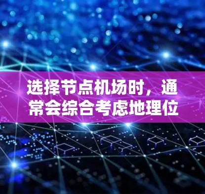 选择节点机场时,通常会综合考虑地理位置、交通便利性、基础设施、天气情况和经济状况。以下是一些综合考虑因素的节点机场推荐 选择节点机场时,通常会综合考虑地理位置、交通便利性、基础设施、天气情况和经济状况。以下是一些综合考虑因素的节点机场推荐