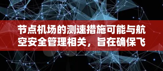 节点机场的测速措施可能与航空安全管理相关,旨在确保飞行的安全性,防止违规飞行或碰撞等事件。测试可能会涉及对飞行器的导航系统、飞行路径、速度、海拔高度等进行实时监控 节点机场的测速措施可能与航空安全管理相关,旨在确保飞行的安全性,防止违规飞行或碰撞等事件。测试可能会涉及对飞行器的导航系统、飞行路径、速度、海拔高度等进行实时监控