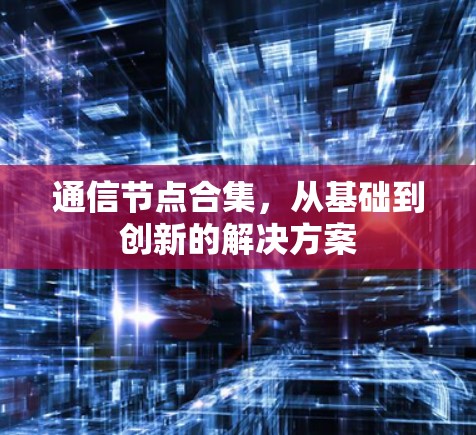 通信节点合集,从基础到创新的解决方案 通信节点合集,从基础到创新的解决方案
