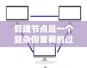 管理节点是一个复杂但重要的过程，需要仔细执行每一步骤以确保节点能够正确访问和运行。以下是一个清晰、系统化的步骤指南，帮助您有效地管理节点