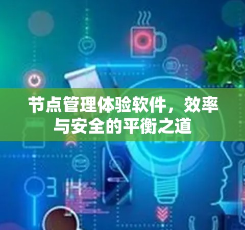 节点管理体验软件，效率与安全的平衡之道