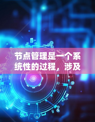 节点管理是一个系统性的过程，涉及多个步骤和注意事项。以下是对节点管理的详细说明