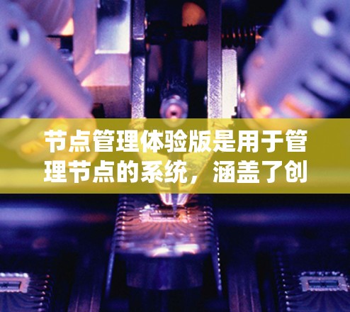 节点管理体验版是用于管理节点的系统,涵盖了创建、编辑、删除、文件共享、版本控制、权限设置、数据存储和安全等功能。以下是对该系统的一些总结和解释 节点管理体验版是用于管理节点的系统,涵盖了创建、编辑、删除、文件共享、版本控制、权限设置、数据存储和安全等功能。以下是对该系统的一些总结和解释
