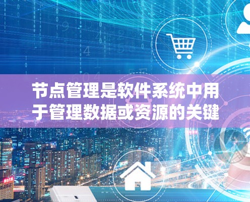 节点管理是软件系统中用于管理数据或资源的关键部分。以下是一个系统化的指南,帮助你系统地学习和掌握节点管理 节点管理是软件系统中用于管理数据或资源的关键部分。以下是一个系统化的指南,帮助你系统地学习和掌握节点管理