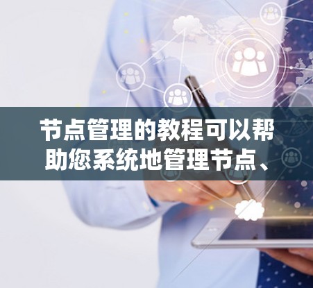 节点管理的教程可以帮助您系统地管理节点、文件和标签，以支持数据的存储、访问和操作。以下是一个详细的学习指南，基于教程的内容