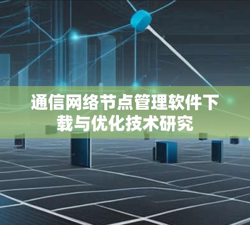 通信网络节点管理软件下载与优化技术研究