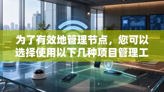 为了有效地管理节点,您可以选择使用以下几种项目管理工具 为了有效地管理节点,您可以选择使用以下几种项目管理工具