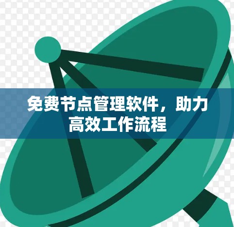 免费节点管理软件，助力高效工作流程