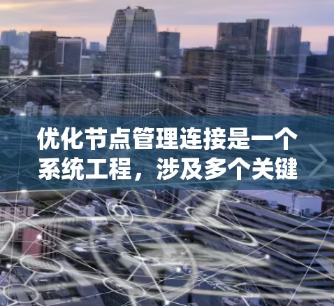 优化节点管理连接是一个系统工程,涉及多个关键环节。以下是通过系统化方法进行优化的步骤 优化节点管理连接是一个系统工程,涉及多个关键环节。以下是通过系统化方法进行优化的步骤