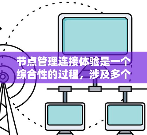 节点管理连接体验是一个综合性的过程,涉及多个方面,旨在管理节点之间的连接及其安全性。以下是该主题的详细总结 节点管理连接体验是一个综合性的过程,涉及多个方面,旨在管理节点之间的连接及其安全性。以下是该主题的详细总结