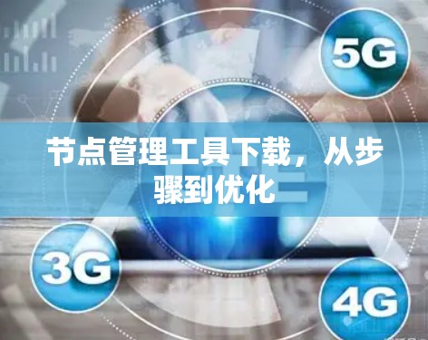 节点管理工具下载,从步骤到优化 节点管理工具下载,从步骤到优化
