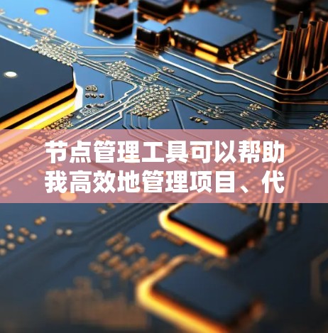 节点管理工具可以帮助我高效地管理项目、代码和简历等。根据我的需求,我可以选择以下工具 节点管理工具可以帮助我高效地管理项目、代码和简历等。根据我的需求,我可以选择以下工具