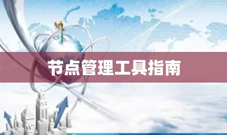 节点管理工具指南 节点管理工具指南