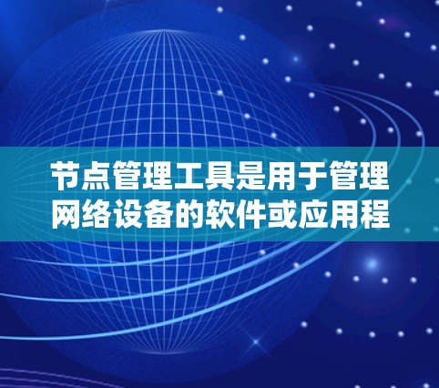 节点管理工具是用于管理网络设备的软件或应用程序,如路由器、交换机或防火墙,旨在配置、监控和管理这些设备。以下是对该主题的分步说明 节点管理工具是用于管理网络设备的软件或应用程序,如路由器、交换机或防火墙,旨在配置、监控和管理这些设备。以下是对该主题的分步说明