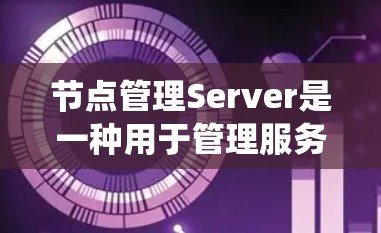 节点管理Server是一种用于管理服务器的工具,通常用于CentOS、Linux等系统。以下是使用节点管理Server查询节点相关信息的步骤 节点管理Server是一种用于管理服务器的工具,通常用于CentOS、Linux等系统。以下是使用节点管理Server查询节点相关信息的步骤