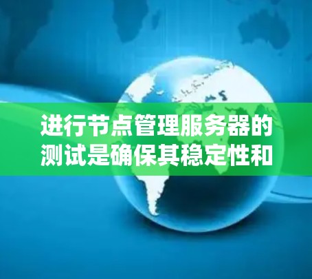进行节点管理服务器的测试是确保其稳定性和可靠性的重要步骤。以下是一个系统化的步骤指南,帮助您完成测试 进行节点管理服务器的测试是确保其稳定性和可靠性的重要步骤。以下是一个系统化的步骤指南,帮助您完成测试
