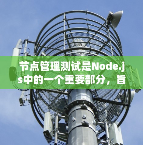 节点管理测试是Node.js中的一个重要部分,旨在测试节点对象、节点列表、节点属性及管理功能。以下是详细的步骤指南 节点管理测试是Node.js中的一个重要部分,旨在测试节点对象、节点列表、节点属性及管理功能。以下是详细的步骤指南