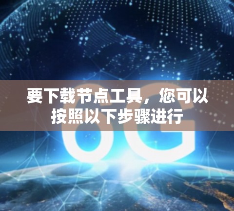 要下载节点工具,您可以按照以下步骤进行 要下载节点工具,您可以按照以下步骤进行
