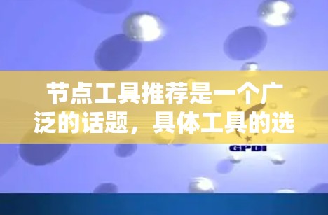 节点工具推荐是一个广泛的话题，具体工具的选择取决于用户的需求和编程环境。以下是一个全面的节点工具推荐列表，涵盖从配置到管理到脚本开发的各个方面