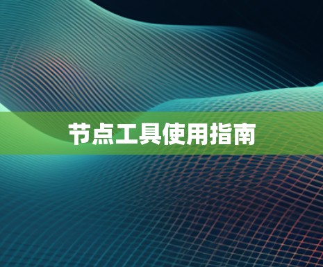 节点工具使用指南 节点工具使用指南