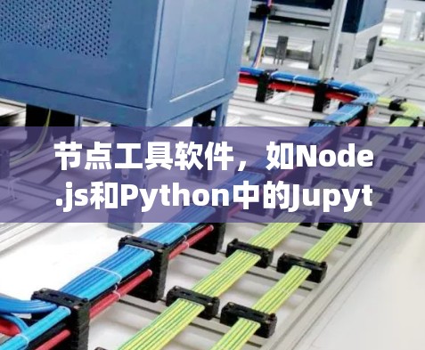 节点工具软件,如Node.js和Python中的Jupyter notebook,是开发和编程中的关键工具。以下是对它们的详细介绍和使用指南 节点工具软件,如Node.js和Python中的Jupyter notebook,是开发和编程中的关键工具。以下是对它们的详细介绍和使用指南