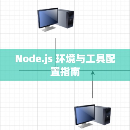 Node.js 环境与工具配置指南 Node.js 环境与工具配置指南