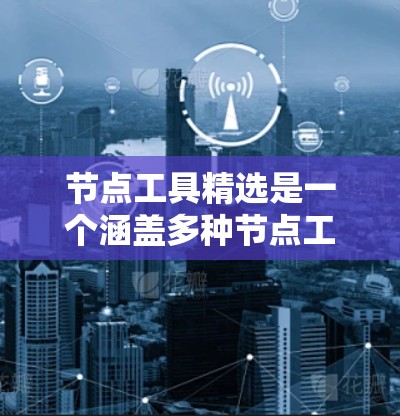 节点工具精选是一个涵盖多种节点工具的集合,用于创建和管理复杂模型和项目。以下是一些常用的节点工具 节点工具精选是一个涵盖多种节点工具的集合,用于创建和管理复杂模型和项目。以下是一些常用的节点工具