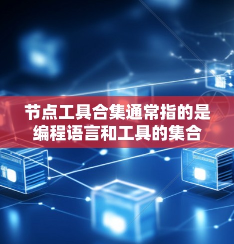 节点工具合集通常指的是编程语言和工具的集合,用于处理节点相关的任务。以下是一些常见的节点工具和合集 节点工具合集通常指的是编程语言和工具的集合,用于处理节点相关的任务。以下是一些常见的节点工具和合集