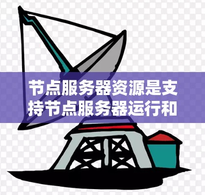 节点服务器资源是支持节点服务器运行和优化的基础设施,主要包括以下几个主要方面 节点服务器资源是支持节点服务器运行和优化的基础设施,主要包括以下几个主要方面