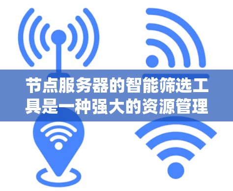 节点服务器的智能筛选工具是一种强大的资源管理工具，可以帮助优化资源利用率，减少资源浪费。以下是一个系统化的指南，帮助用户全面掌握其使用方法